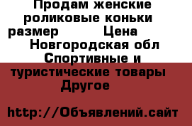 Продам женские роликовые коньки , размер 37/38 › Цена ­ 1 000 - Новгородская обл. Спортивные и туристические товары » Другое   